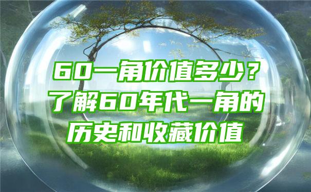 60一角价值多少？了解60年代一角的历史和收藏价值