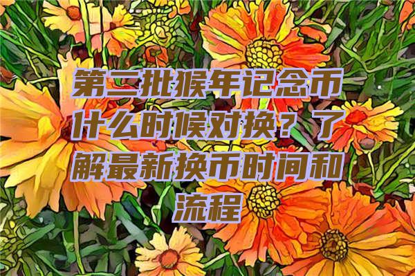 第二批猴年记念币什么时候对换？了解最新换币时间和流程