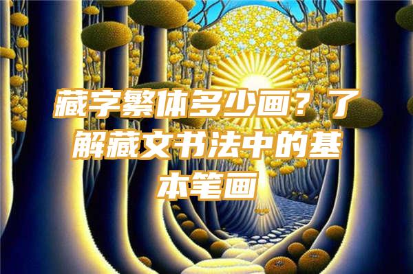 藏字繁体多少画？了解藏文书法中的基本笔画