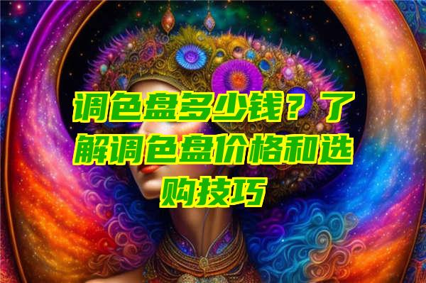 调色盘多少钱？了解调色盘价格和选购技巧