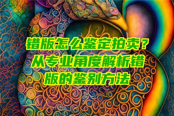 错版怎么鉴定拍卖？从专业角度解析错版的鉴别方法