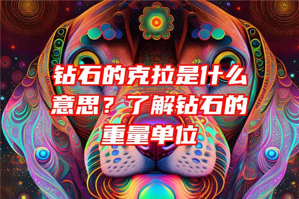 钻石的克拉是什么意思？了解钻石的重量单位