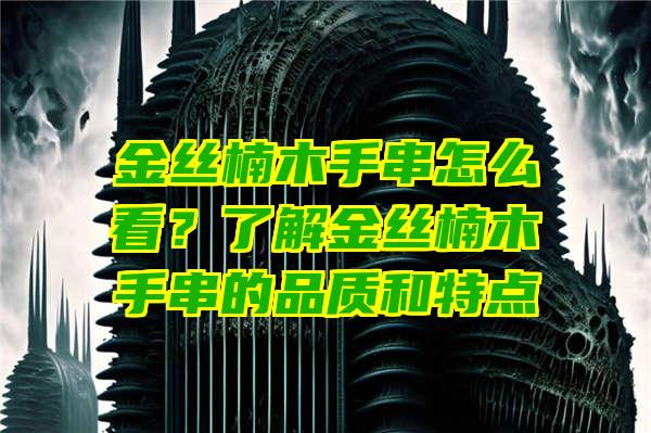 金丝楠木手串怎么看？了解金丝楠木手串的品质和特点