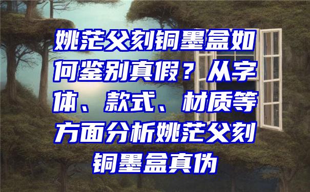 姚茫父刻铜墨盒如何鉴别真假？从字体、款式、材质等方面分析姚茫父刻铜墨盒真伪