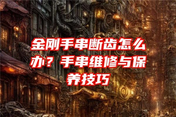 金刚手串断齿怎么办？手串维修与保养技巧