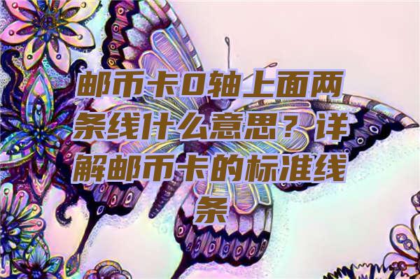 邮币卡0轴上面两条线什么意思？详解邮币卡的标准线条