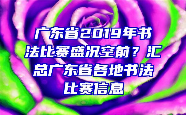 广东省2019年书法比赛盛况空前？汇总广东省各地书法比赛信息