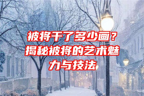 被将干了多少画？揭秘被将的艺术魅力与技法