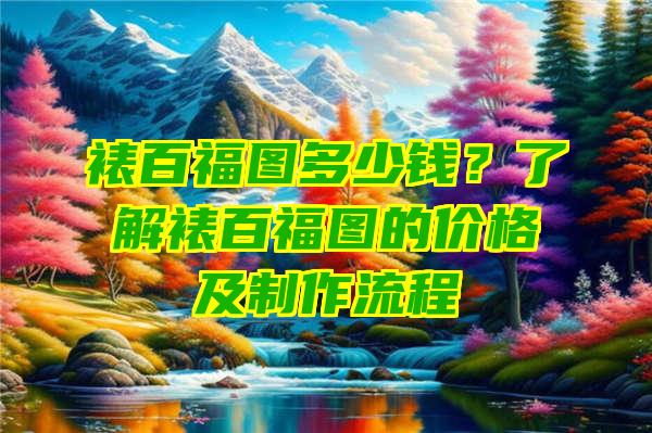 裱百福图多少钱？了解裱百福图的价格及制作流程