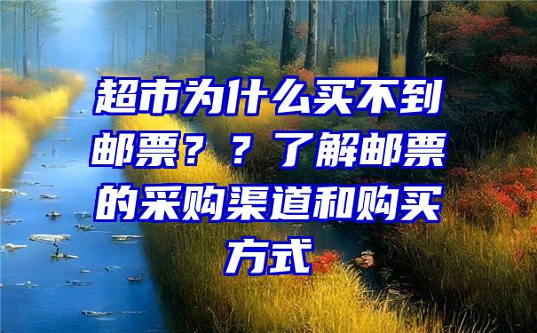 超市为什么买不到邮票？？了解邮票的采购渠道和购买方式