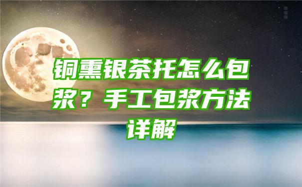 铜熏银茶托怎么包浆？手工包浆方法详解