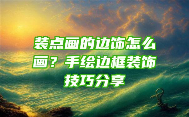 装点画的边饰怎么画？手绘边框装饰技巧分享