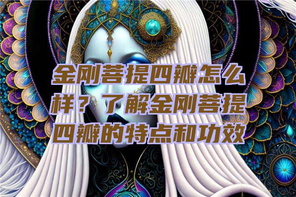 金刚菩提四瓣怎么样？了解金刚菩提四瓣的特点和功效