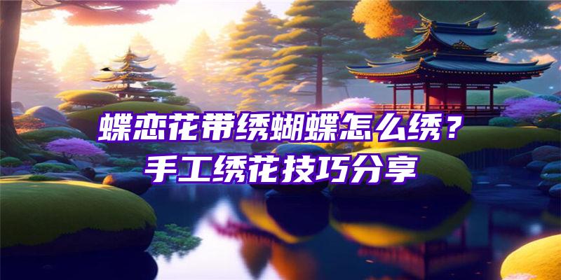 蝶恋花带绣蝴蝶怎么绣？手工绣花技巧分享