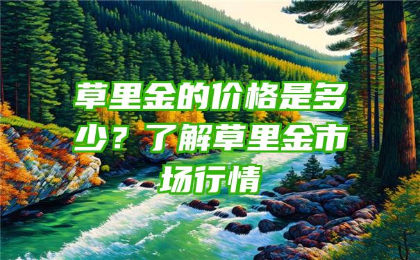 草里金的价格是多少？了解草里金市场行情