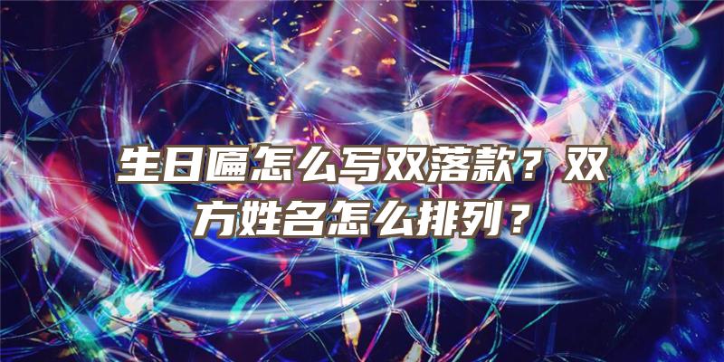 生日匾怎么写双落款？双方姓名怎么排列？