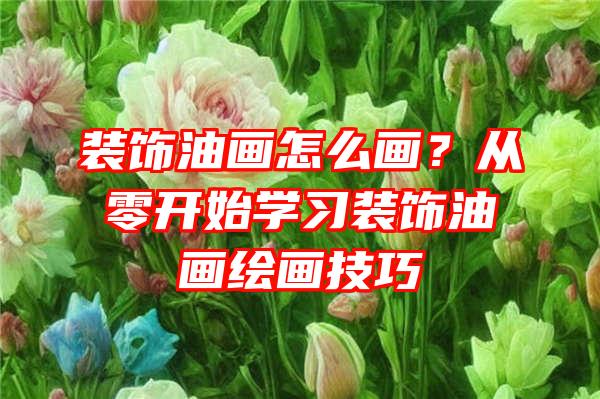 装饰油画怎么画？从零开始学习装饰油画绘画技巧