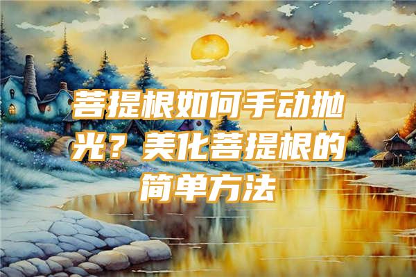 菩提根如何手动抛光？美化菩提根的简单方法