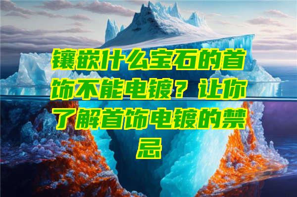 镶嵌什么宝石的首饰不能电镀？让你了解首饰电镀的禁忌