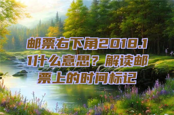 邮票右下角2018.11什么意思？解读邮票上的时间标记