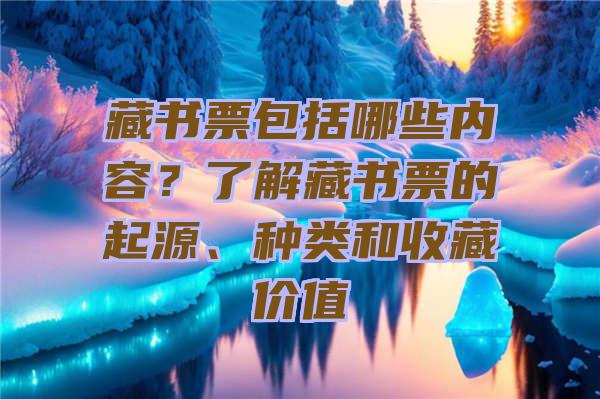 藏书票包括哪些内容？了解藏书票的起源、种类和收藏价值