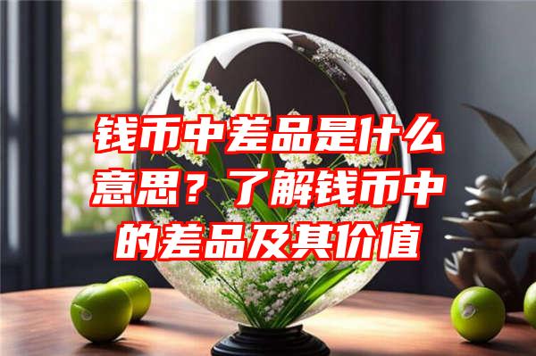 钱币中差品是什么意思？了解钱币中的差品及其价值