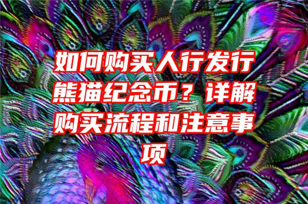 如何购买人行发行熊猫纪念币？详解购买流程和注意事项