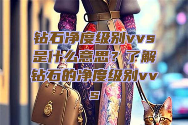 钻石净度级别vvs是什么意思？了解钻石的净度级别vvs