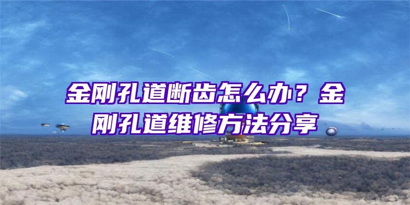 金刚孔道断齿怎么办？金刚孔道维修方法分享