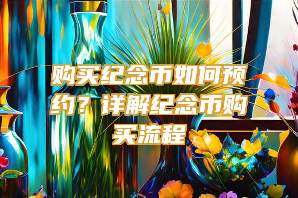 购买纪念币如何预约？详解纪念币购买流程