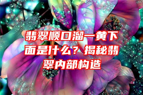 翡翠顺口溜一黄下面是什么？揭秘翡翠内部构造