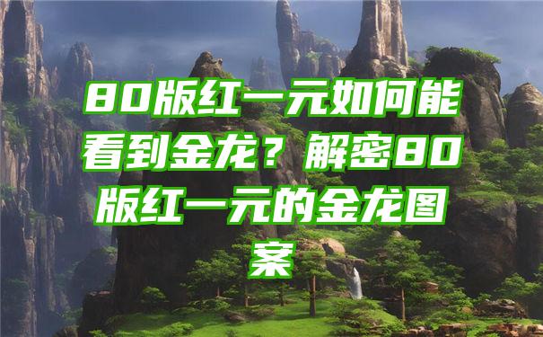 80版红一元如何能看到金龙？解密80版红一元的金龙图案