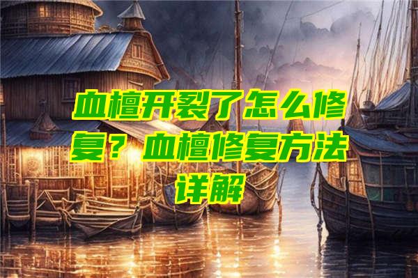 血檀开裂了怎么修复？血檀修复方法详解