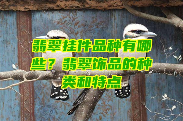 翡翠挂件品种有哪些？翡翠饰品的种类和特点