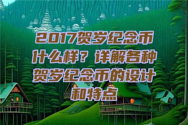 2017贺岁纪念币什么样？详解各种贺岁纪念币的设计和特点