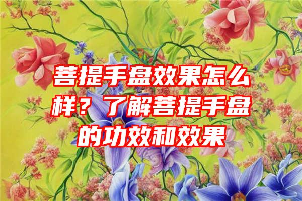 菩提手盘效果怎么样？了解菩提手盘的功效和效果