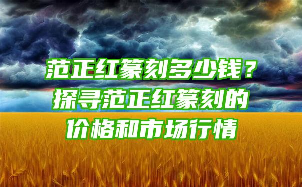 范正红篆刻多少钱？探寻范正红篆刻的价格和市场行情