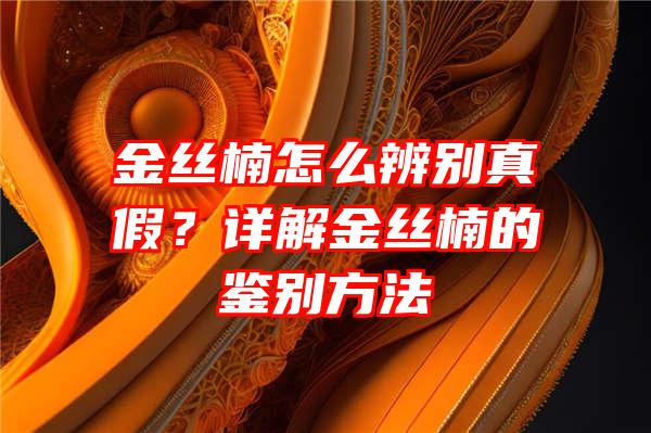 金丝楠怎么辨别真假？详解金丝楠的鉴别方法