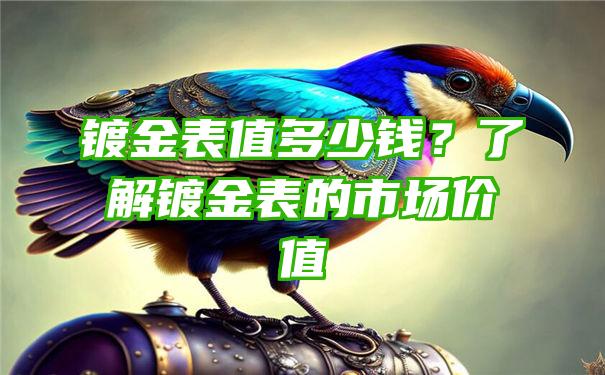 镀金表值多少钱？了解镀金表的市场价值