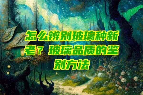 怎么辨别玻璃种新老？玻璃品质的鉴别方法