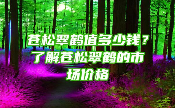 苍松翠鹤值多少钱？了解苍松翠鹤的市场价格