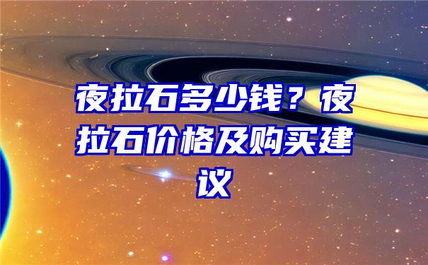 夜拉石多少钱？夜拉石价格及购买建议