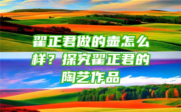 翟正君做的壶怎么样？探究翟正君的陶艺作品