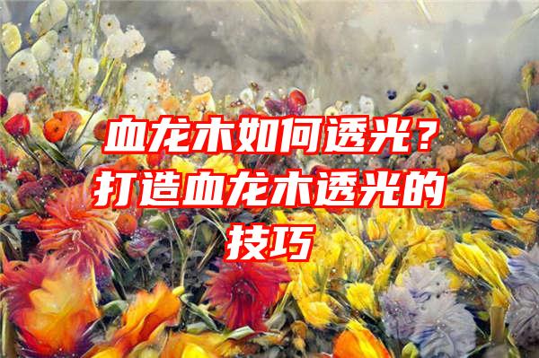 血龙木如何透光？打造血龙木透光的技巧