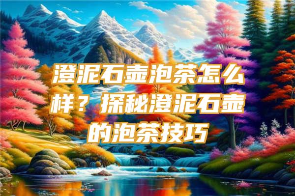 澄泥石壶泡茶怎么样？探秘澄泥石壶的泡茶技巧