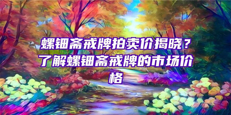 螺钿斋戒牌拍卖价揭晓？了解螺钿斋戒牌的市场价格