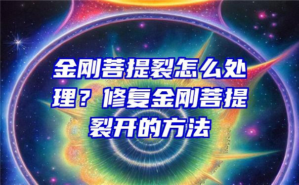 金刚菩提裂怎么处理？修复金刚菩提裂开的方法