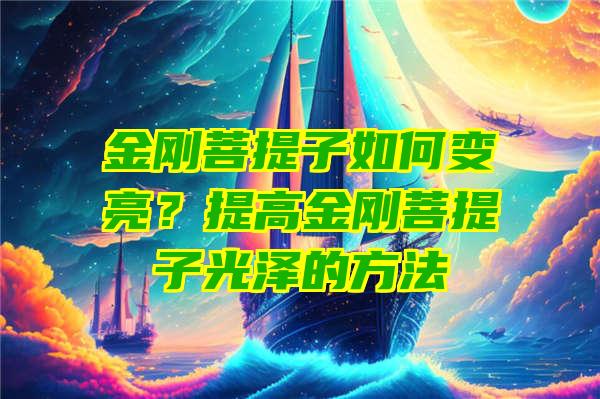 金刚菩提子如何变亮？提高金刚菩提子光泽的方法