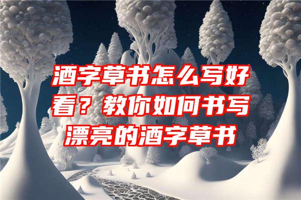 酒字草书怎么写好看？教你如何书写漂亮的酒字草书