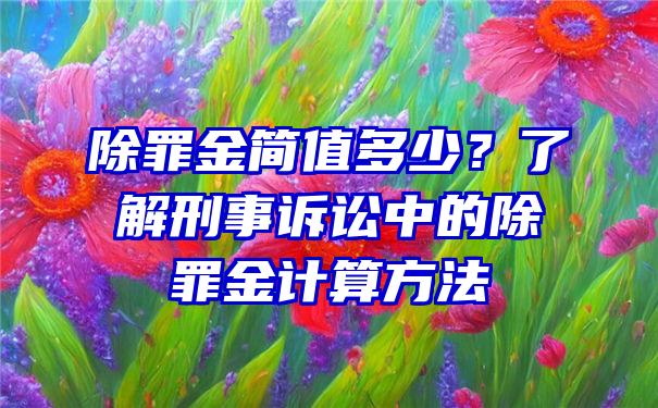 除罪金简值多少？了解刑事诉讼中的除罪金计算方法